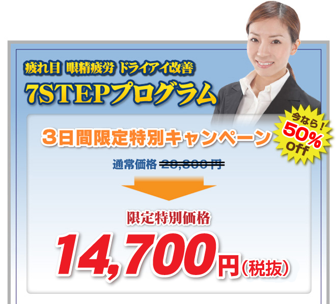 【　疲れ目　眼精疲労　ドライアイ改善　７ＳＴＥＰプログラム】3日間限定特別キャンペーン【今なら!50％off】通常価格２５，６００円→限定特別価格１２，７００円（税込）