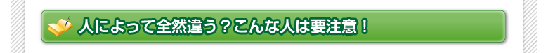 人によって全然違う？こんな人は要注意！