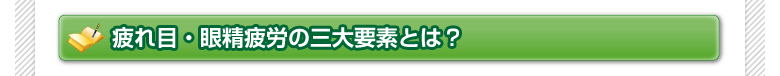 疲れ目・眼精疲労の三大要素とは？