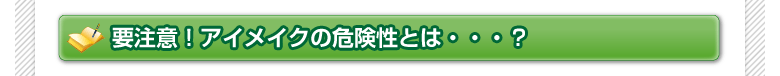 要注意！アイメイクの危険性とは・・・？