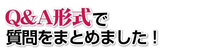 Ｑ＆Ａ形式で質問をまとめました！