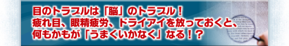 目のトラブルは「脳」のトラブル！疲れ目、眼精疲労、ドライアイを放っておくと、何もかもが「うまくいかなく」なる！？