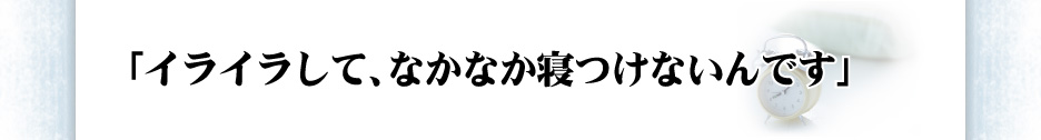 「イライラして、なかなか寝つけないんです」