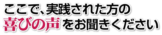 ここで、実践された方の喜びの声をお聞きください